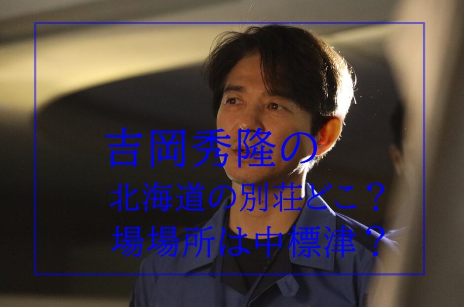 吉岡秀隆の北海道の別荘どこ 中標津での目撃情報やオススメの場所も 吉岡秀隆の北海道の別荘どこ 中標津での目撃情報やオススメの場所も