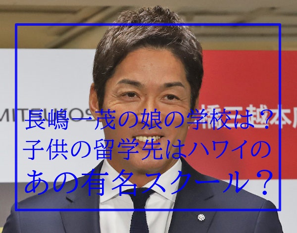長嶋一茂の娘 子供 の留学先の学校は ハワイのプナホウか 画像
